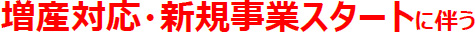 増産対応・新規事業スタートに伴う